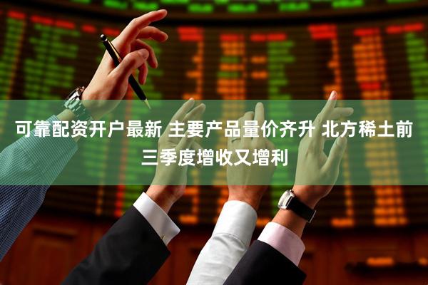 可靠配资开户最新 主要产品量价齐升 北方稀土前三季度增收又增利