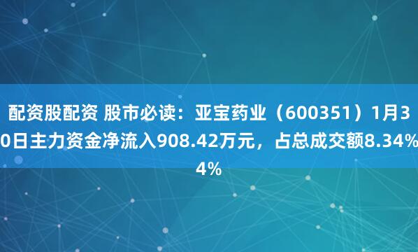 配资股配资 股市必读：亚宝药业（600351）1月30日主力资金净流入908.42万元，占总成交额8.34%