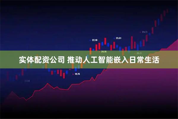 实体配资公司 推动人工智能嵌入日常生活